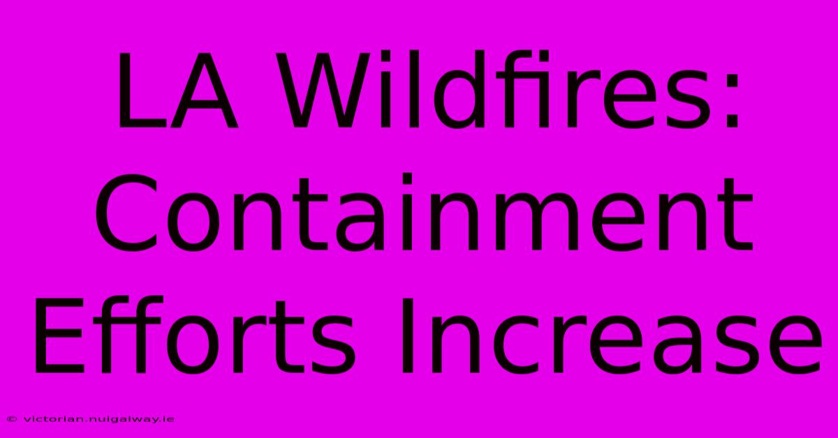 LA Wildfires: Containment Efforts Increase