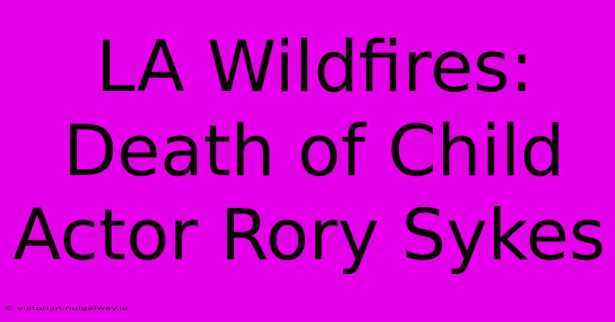 LA Wildfires: Death Of Child Actor Rory Sykes