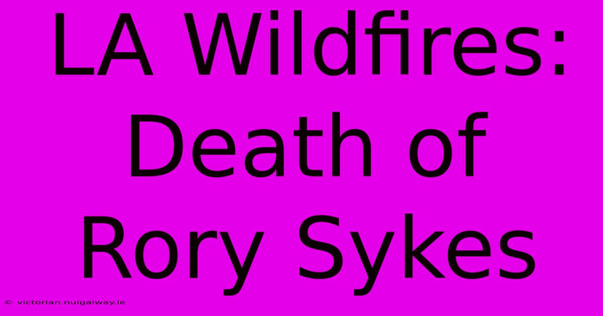 LA Wildfires: Death Of Rory Sykes