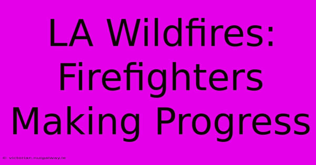 LA Wildfires: Firefighters Making Progress