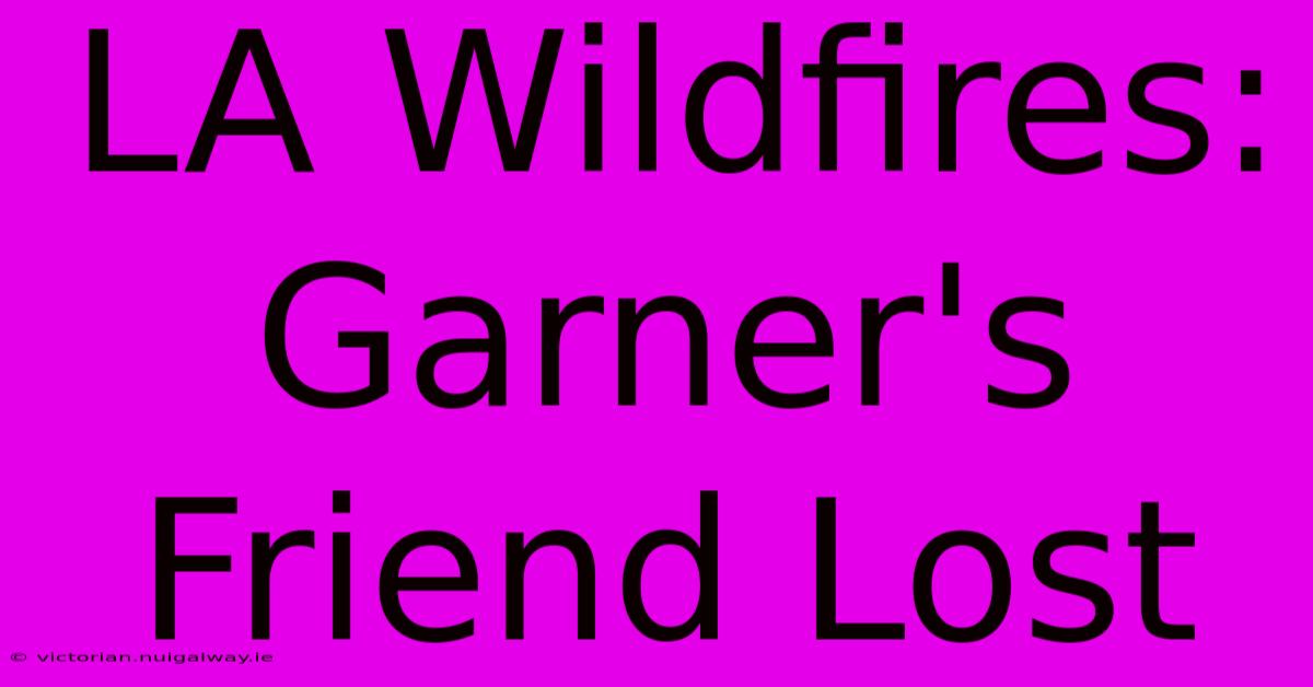 LA Wildfires: Garner's Friend Lost