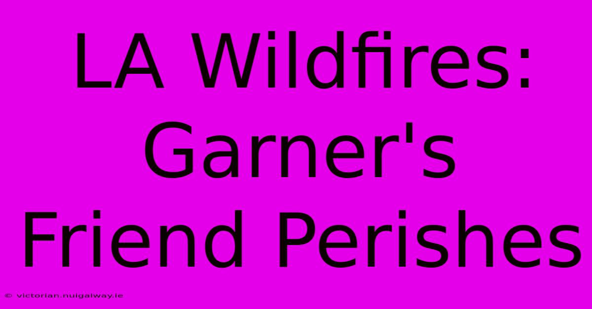 LA Wildfires: Garner's Friend Perishes