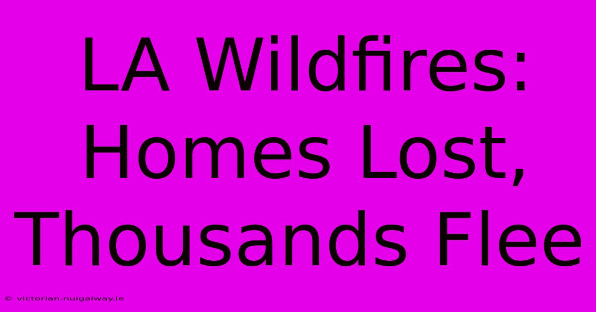 LA Wildfires: Homes Lost, Thousands Flee