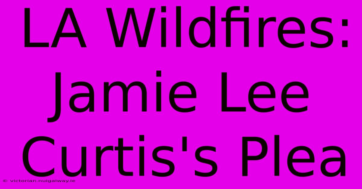 LA Wildfires: Jamie Lee Curtis's Plea