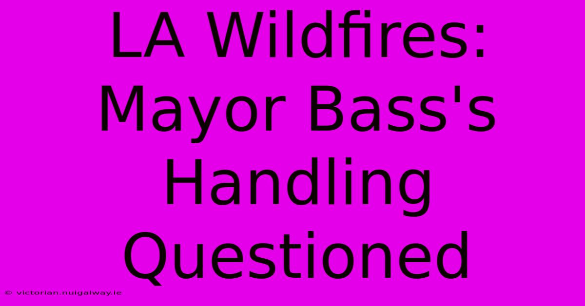 LA Wildfires: Mayor Bass's Handling Questioned