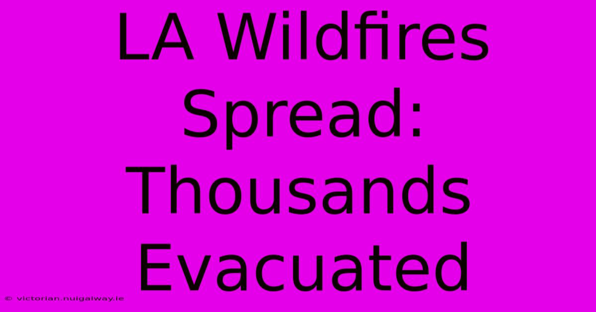 LA Wildfires Spread: Thousands Evacuated