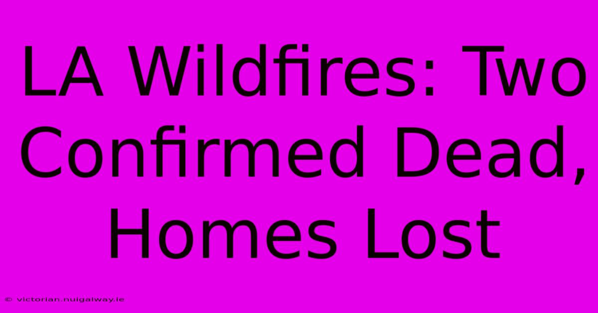 LA Wildfires: Two Confirmed Dead, Homes Lost