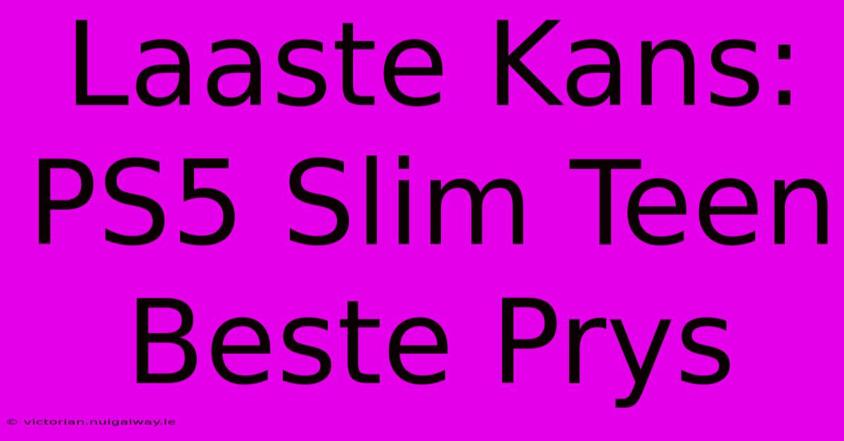 Laaste Kans: PS5 Slim Teen Beste Prys