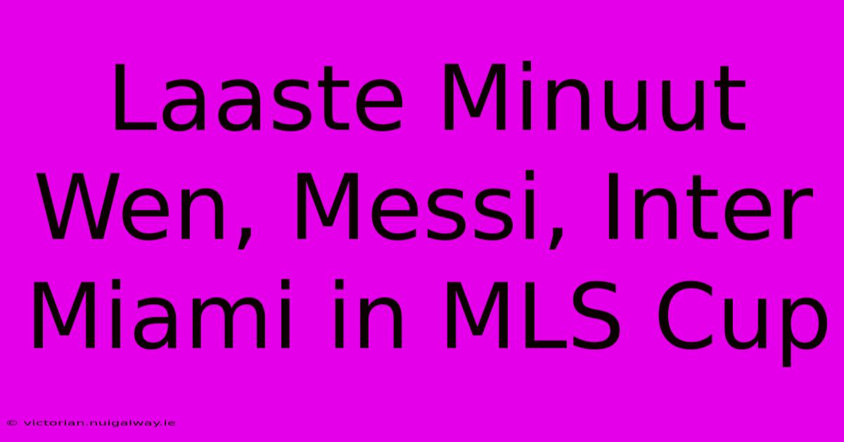 Laaste Minuut Wen, Messi, Inter Miami In MLS Cup 