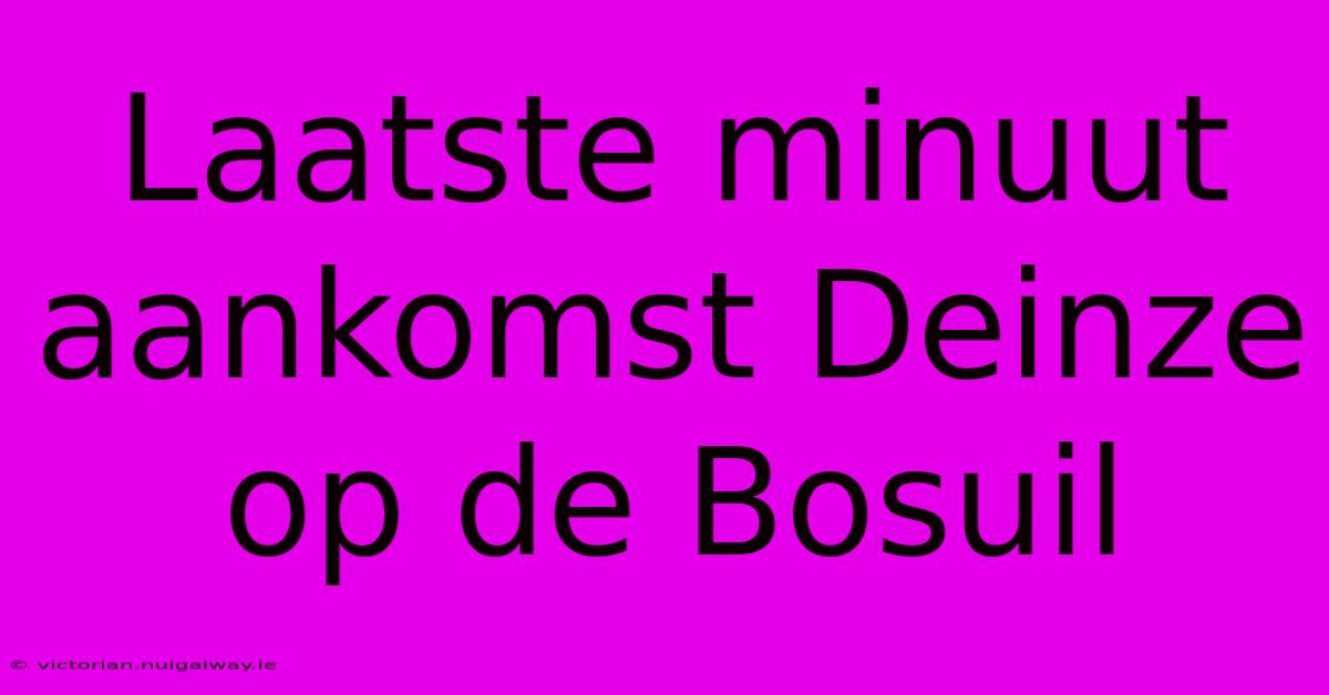 Laatste Minuut Aankomst Deinze Op De Bosuil 