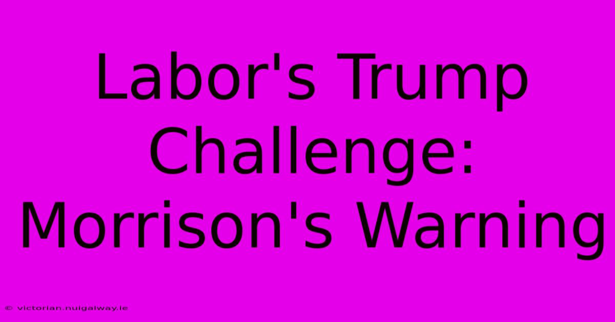 Labor's Trump Challenge: Morrison's Warning