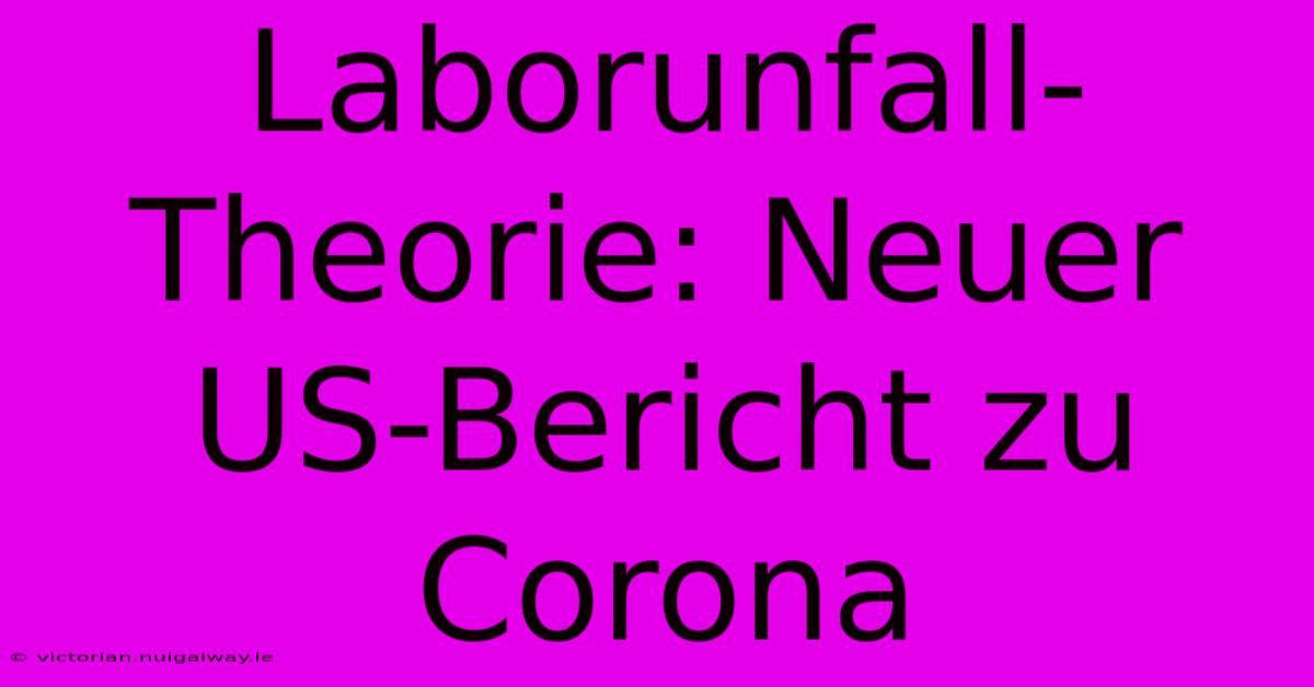 Laborunfall-Theorie: Neuer US-Bericht Zu Corona