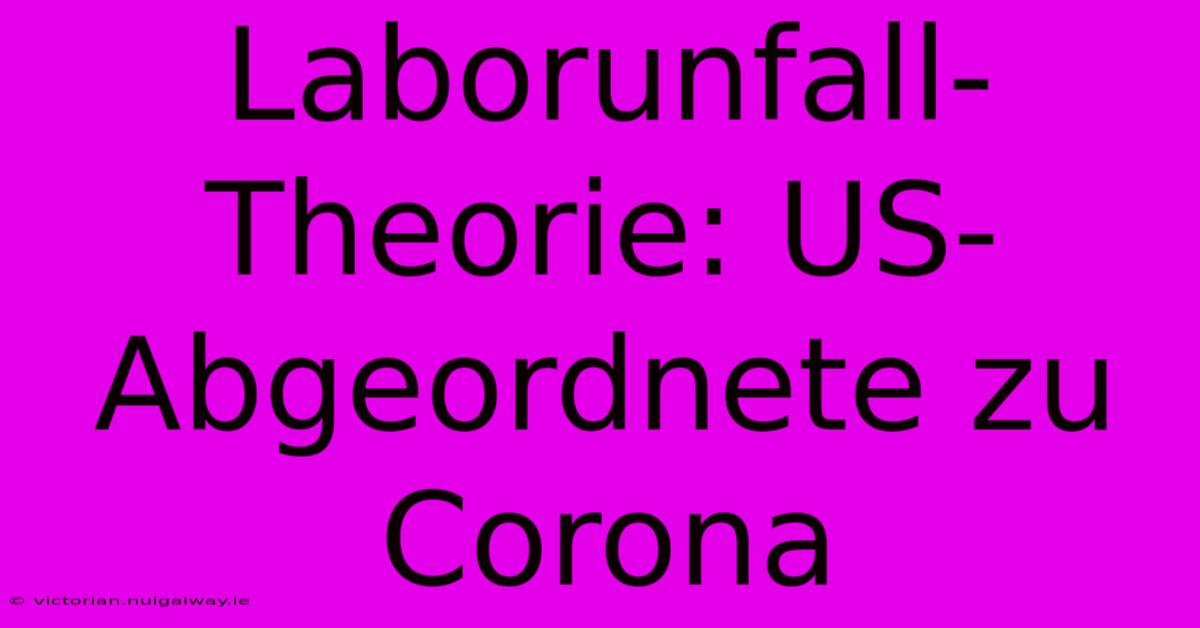 Laborunfall-Theorie: US-Abgeordnete Zu Corona