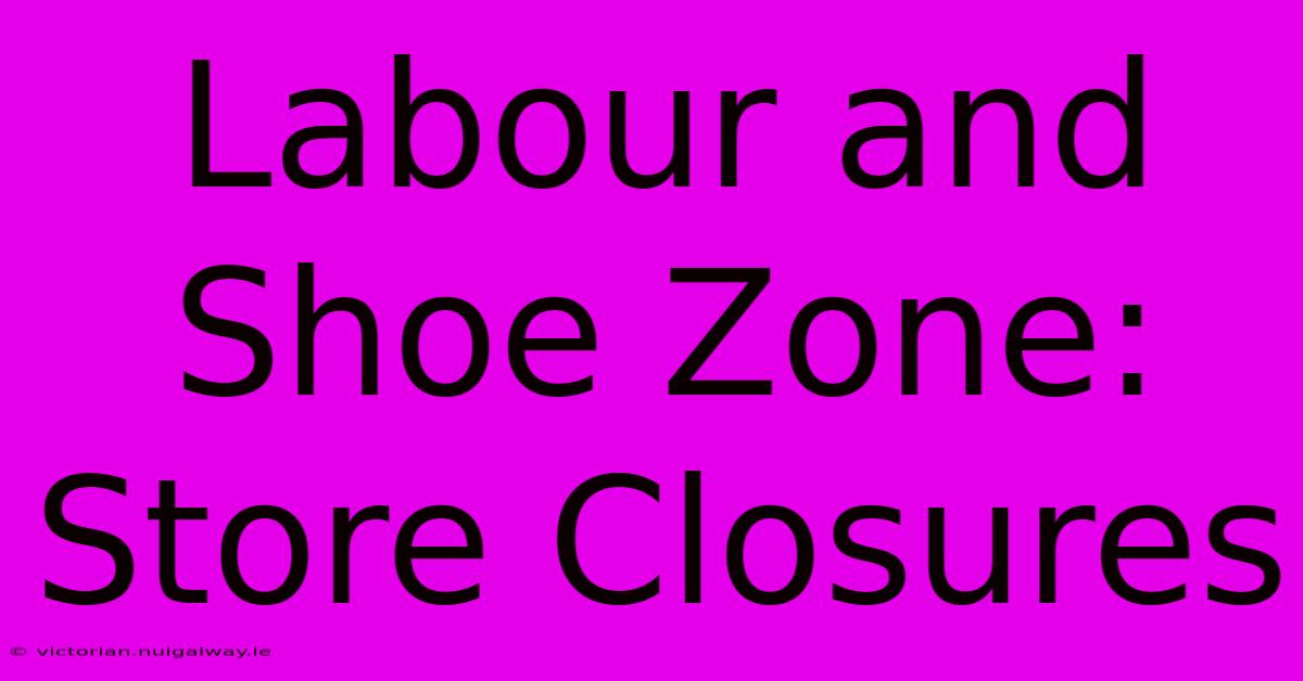 Labour And Shoe Zone: Store Closures