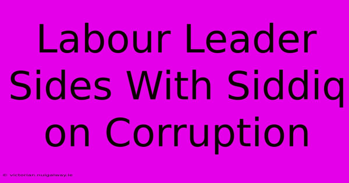 Labour Leader Sides With Siddiq On Corruption