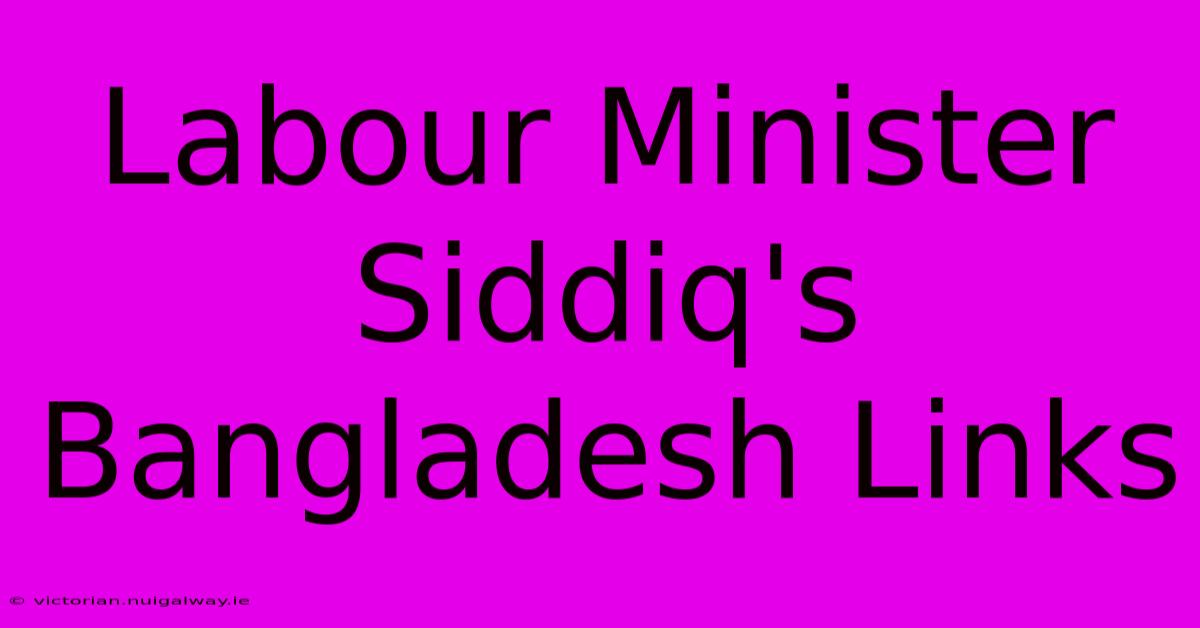 Labour Minister Siddiq's Bangladesh Links