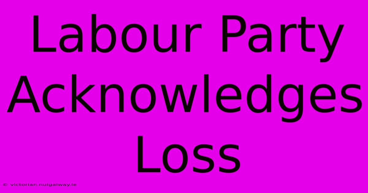 Labour Party Acknowledges Loss