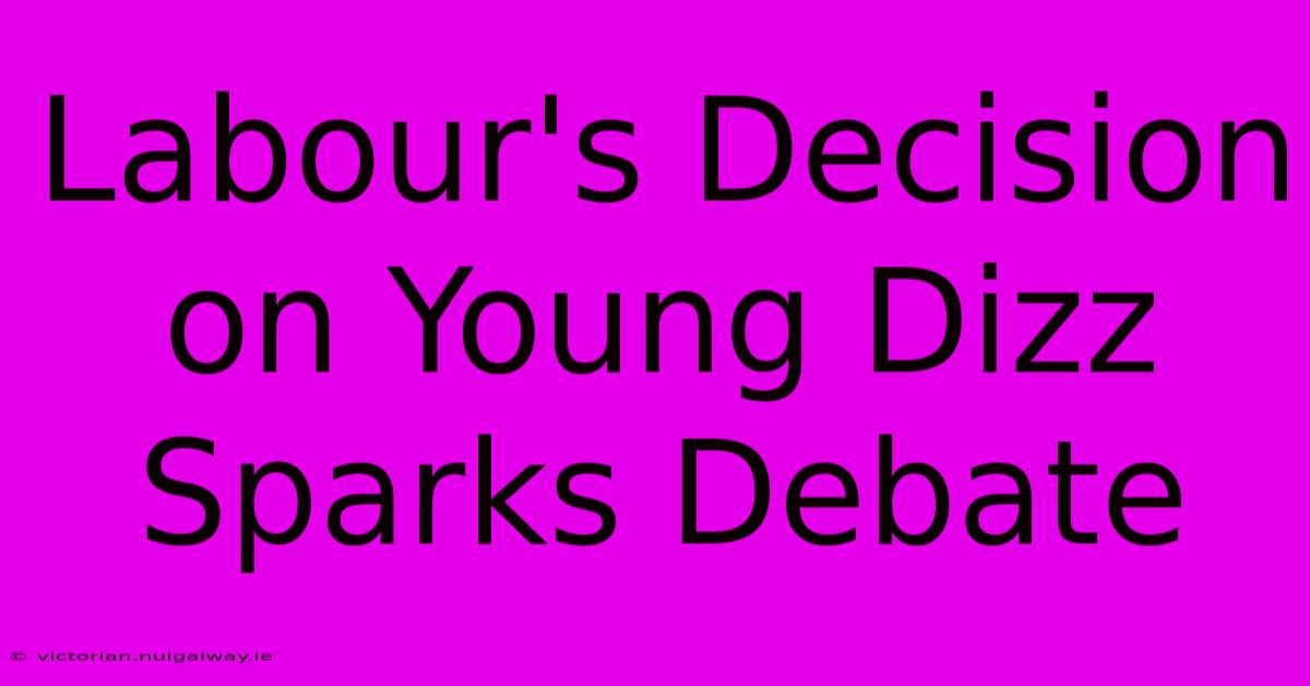 Labour's Decision On Young Dizz Sparks Debate