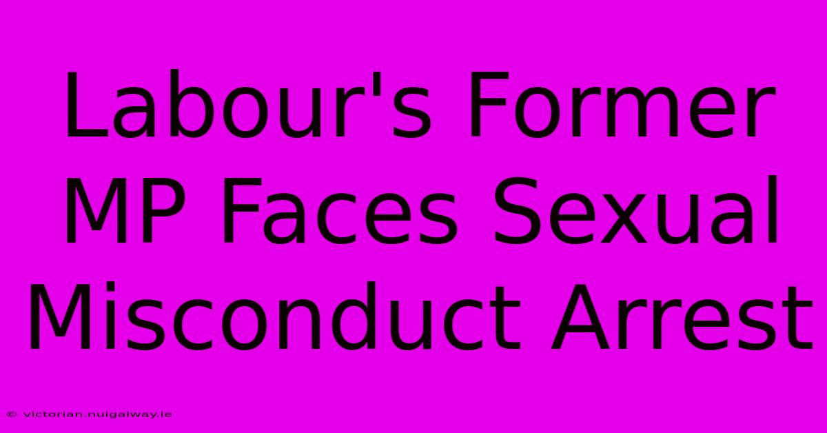 Labour's Former MP Faces Sexual Misconduct Arrest