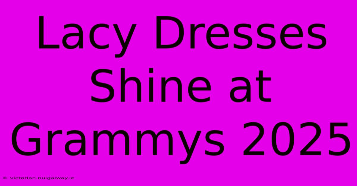 Lacy Dresses Shine At Grammys 2025