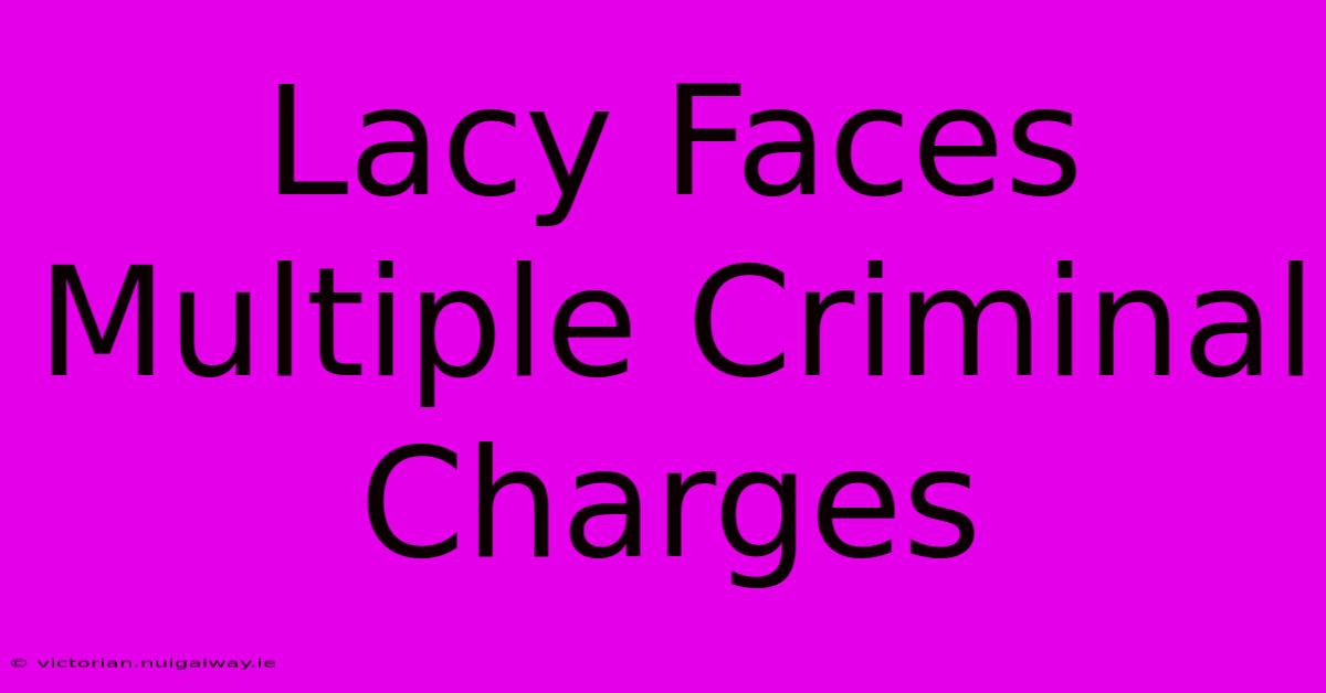 Lacy Faces Multiple Criminal Charges