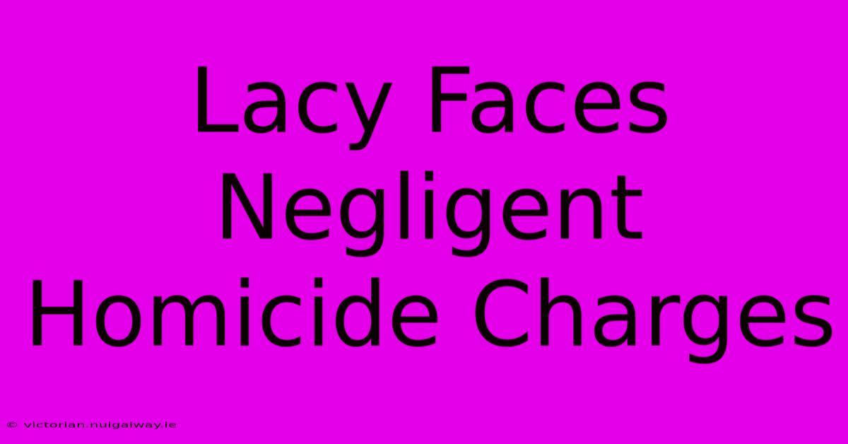 Lacy Faces Negligent Homicide Charges