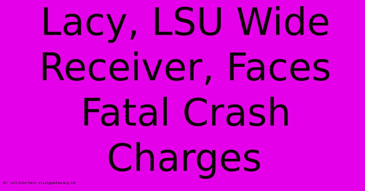 Lacy, LSU Wide Receiver, Faces Fatal Crash Charges