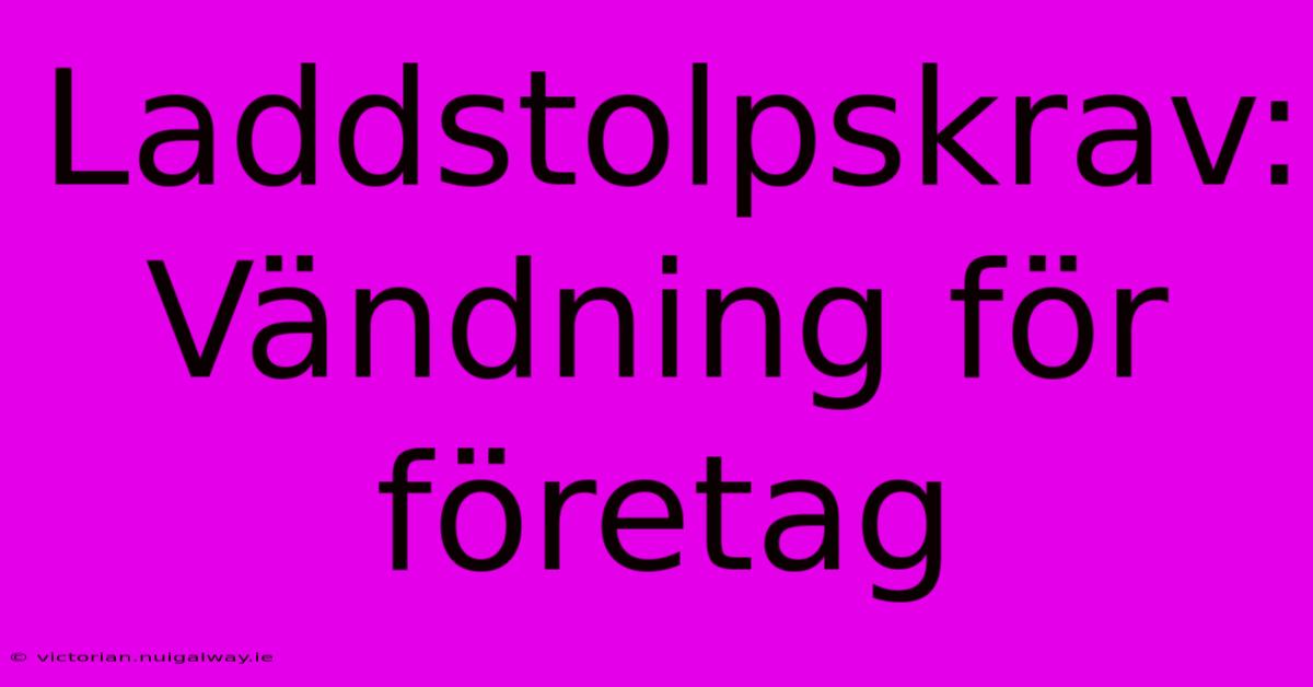 Laddstolpskrav: Vändning För Företag