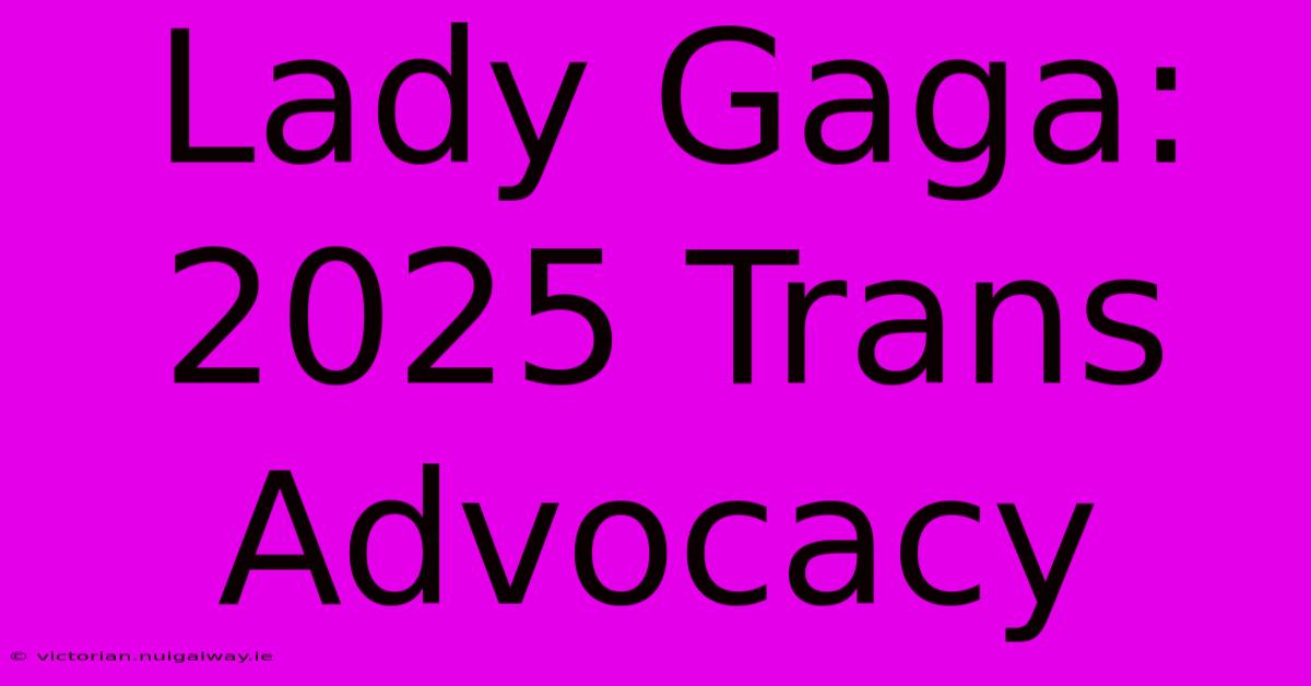 Lady Gaga: 2025 Trans Advocacy