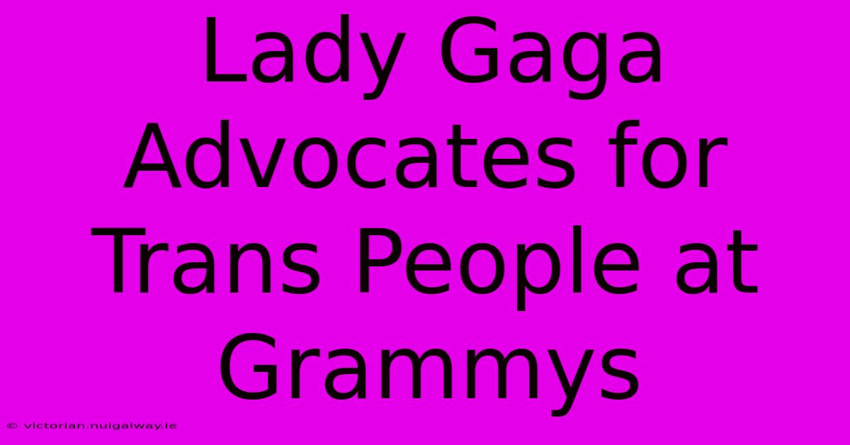 Lady Gaga Advocates For Trans People At Grammys