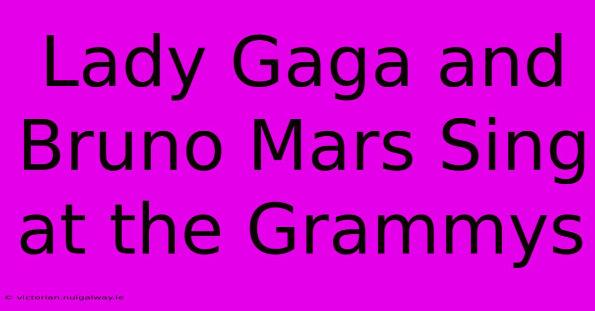 Lady Gaga And Bruno Mars Sing At The Grammys