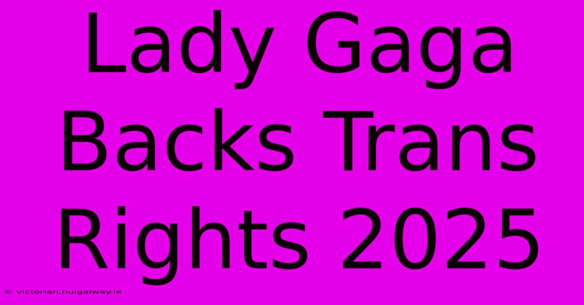 Lady Gaga Backs Trans Rights 2025