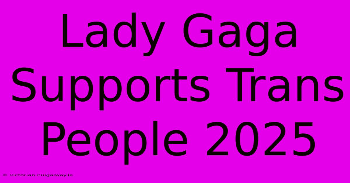 Lady Gaga Supports Trans People 2025