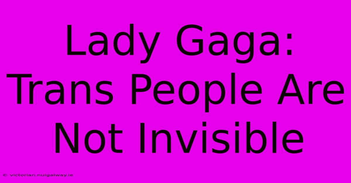 Lady Gaga: Trans People Are Not Invisible