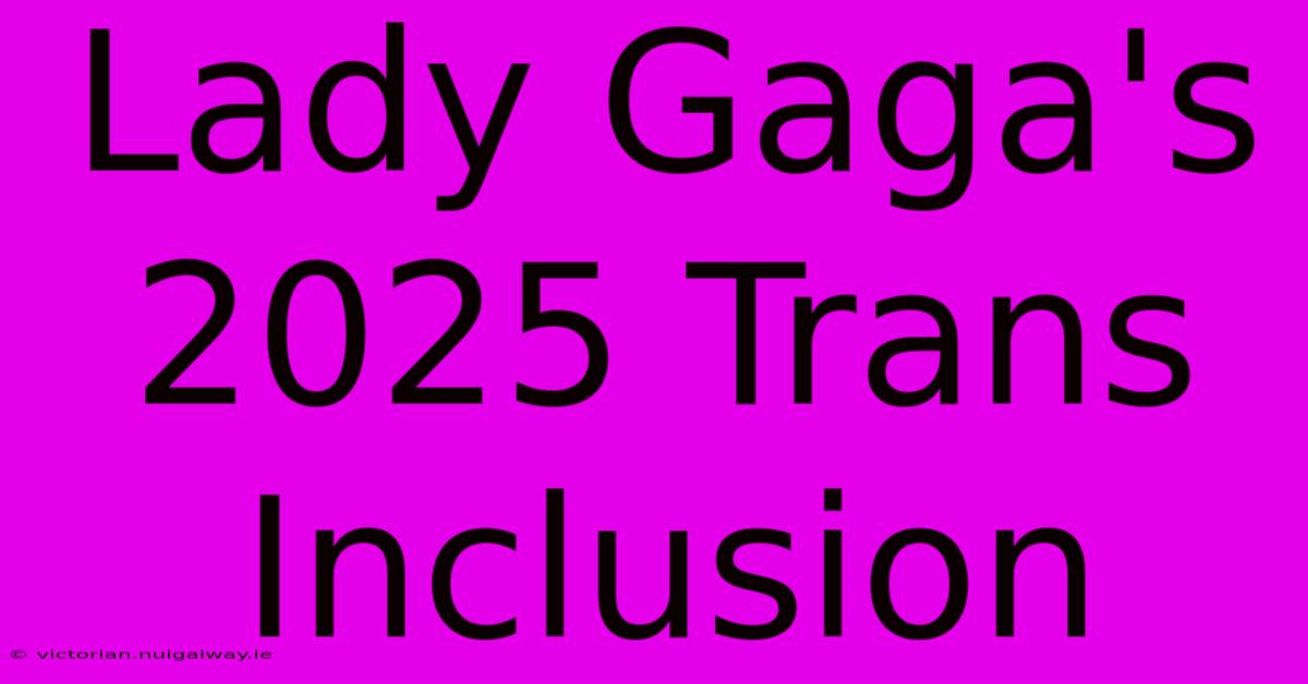 Lady Gaga's 2025 Trans Inclusion