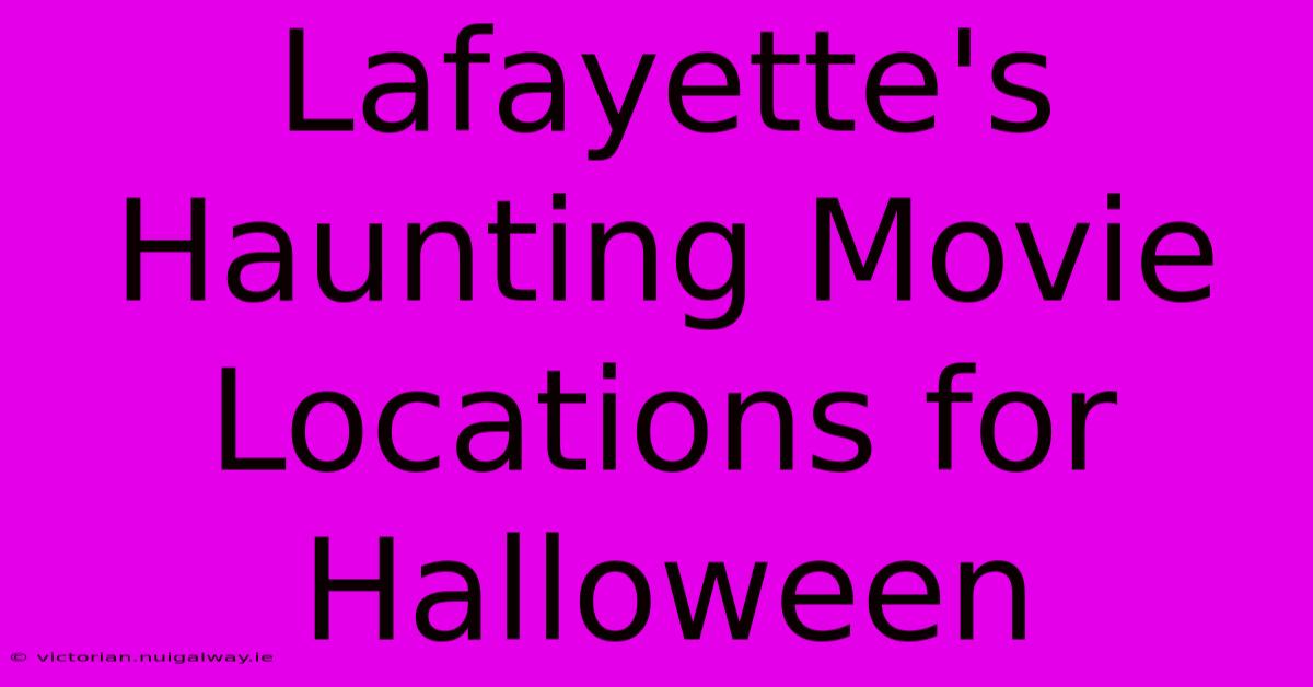 Lafayette's Haunting Movie Locations For Halloween