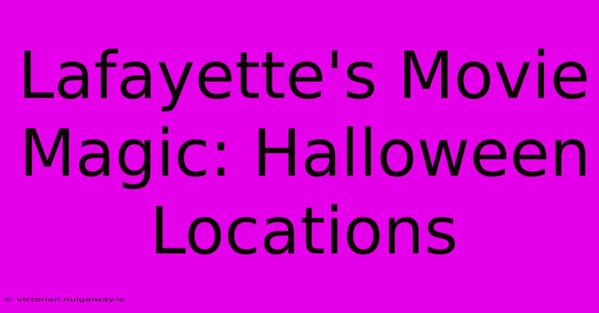 Lafayette's Movie Magic: Halloween Locations