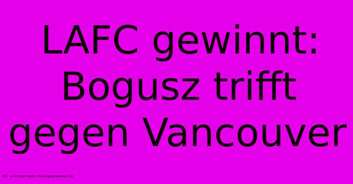 LAFC Gewinnt: Bogusz Trifft Gegen Vancouver