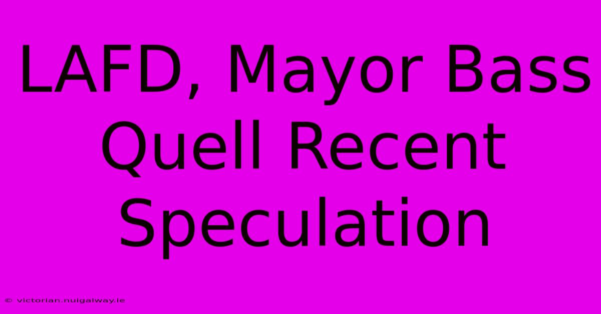 LAFD, Mayor Bass Quell Recent Speculation