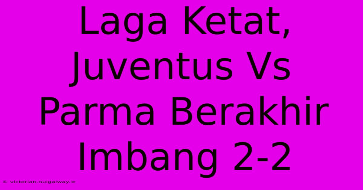 Laga Ketat, Juventus Vs Parma Berakhir Imbang 2-2