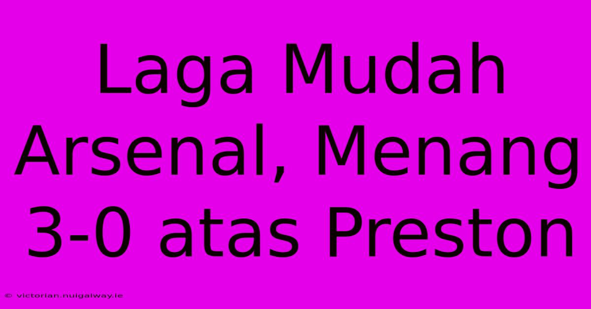 Laga Mudah Arsenal, Menang 3-0 Atas Preston 