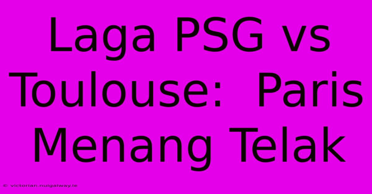 Laga PSG Vs Toulouse:  Paris Menang Telak