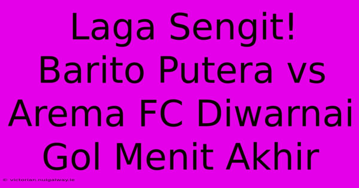 Laga Sengit! Barito Putera Vs Arema FC Diwarnai Gol Menit Akhir