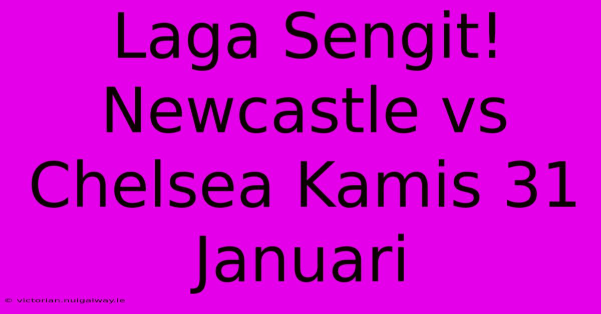 Laga Sengit! Newcastle Vs Chelsea Kamis 31 Januari 