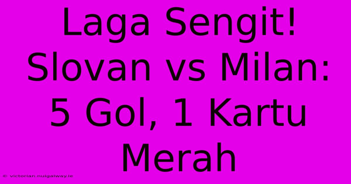 Laga Sengit! Slovan Vs Milan: 5 Gol, 1 Kartu Merah