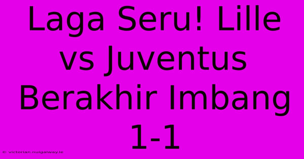 Laga Seru! Lille Vs Juventus Berakhir Imbang 1-1 