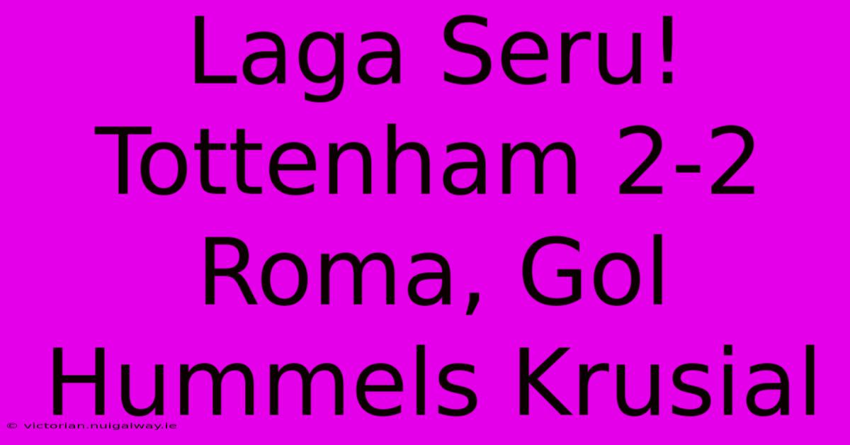 Laga Seru! Tottenham 2-2 Roma, Gol Hummels Krusial