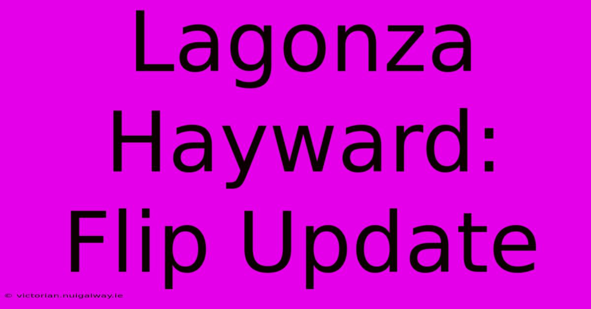 Lagonza Hayward: Flip Update