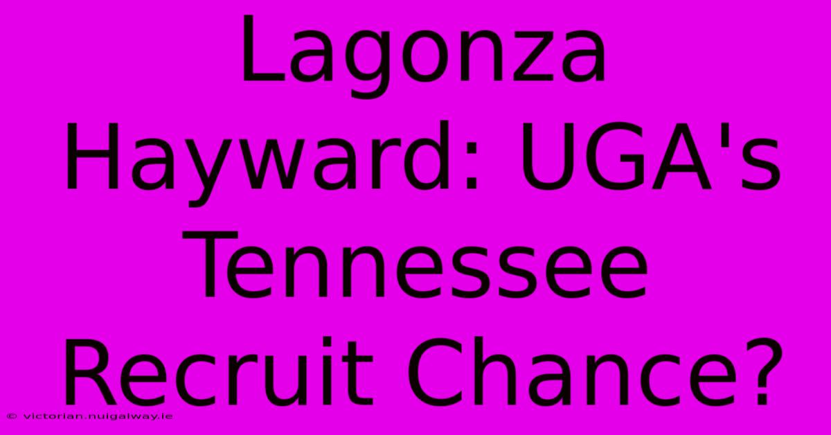 Lagonza Hayward: UGA's Tennessee Recruit Chance?