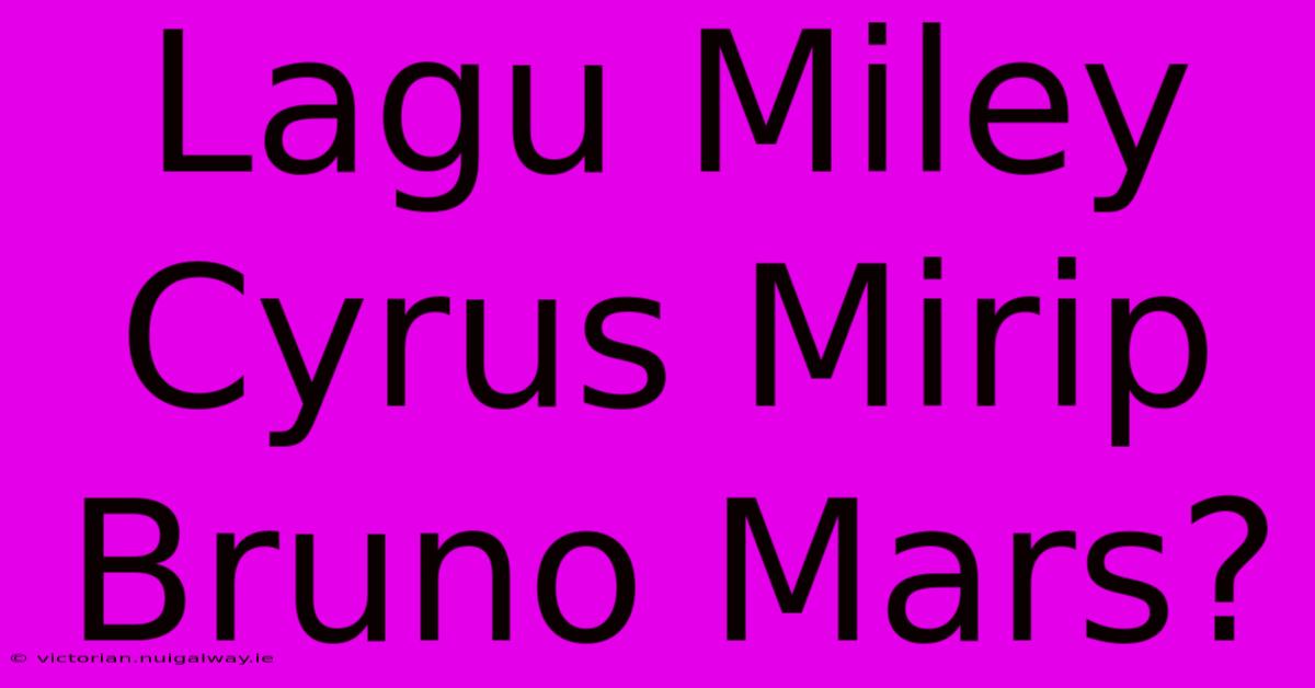 Lagu Miley Cyrus Mirip Bruno Mars?